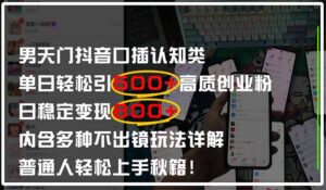 男天门抖音口播日引500+创业粉全拆解！日稳定变现500+，多种不出镜玩法…-五六七网创电商学院