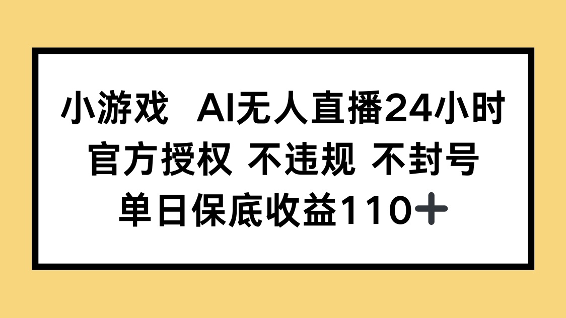 小游戏AI无人直播，官方授权 不违规 不封号，单日保底收益110+-五六七网创电商学院