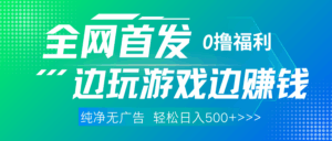 全网首发 0撸项目，不看广告边玩游戏边赚钱，单日收益三位数，有手机随时随地做-五六七网创电商学院