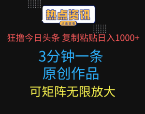 狂撸今日头条，3分钟一条原创作品，复制粘贴日入1000+，可矩阵无限放大-五六七网创电商学院
