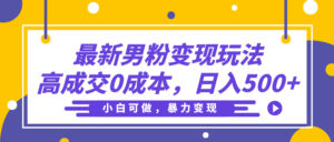 最新男粉变现玩法，高成交0成本，小白可做，轻松日入500+-五六七网创电商学院