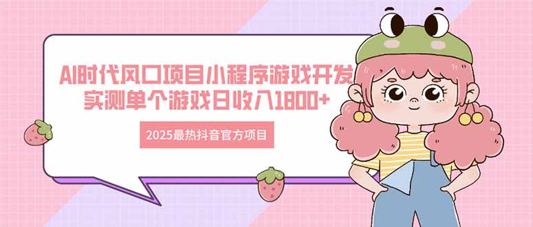 2025最热抖音官方项目 Ai时代风口项目小程序游戏开发 实测单个游戏日收…-五六七网创电商学院