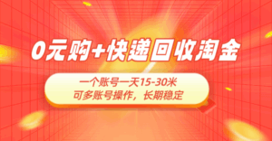 0元购+快递回收淘金，长期稳定，一个账号一天15-30米，多账号操作可日入3-4位数，新手小白当天上手-五六七网创电商学院
