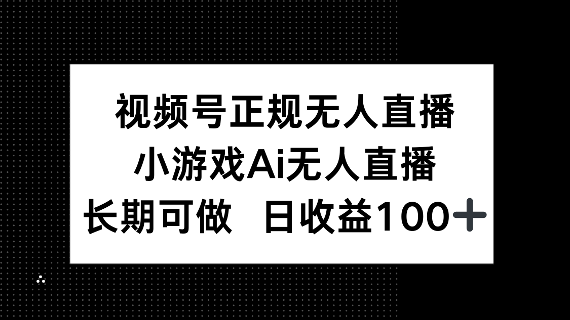 视频号正规无人直播，小游戏AI无人直播，长期可做，日收益100+-五六七网创电商学院