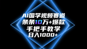 AI国学视频赛道，条条10万+爆款，手把手教学，日入1000+-五六七网创电商学院