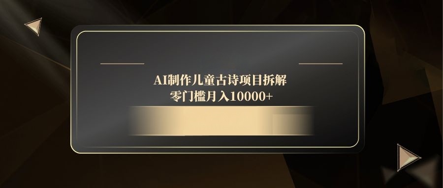 AI制作儿童古诗项目拆解，零门槛月入10000+-五六七网创电商学院