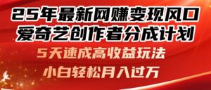 25年最新网赚变现风口！爱奇艺创作者分成计划，5天速成高收益玩法，-五六七网创电商学院
