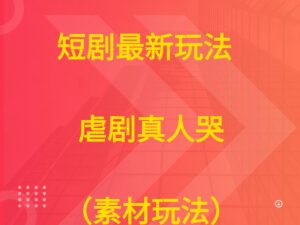 短剧最新玩法  虐剧真人哭（素材玩法））-五六七网创电商学院