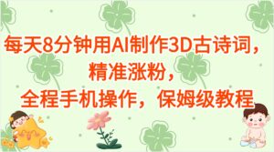 每天8分钟用AI制作3D古诗词，精准涨粉，全程手机操作，保姆级教程-五六七网创电商学院