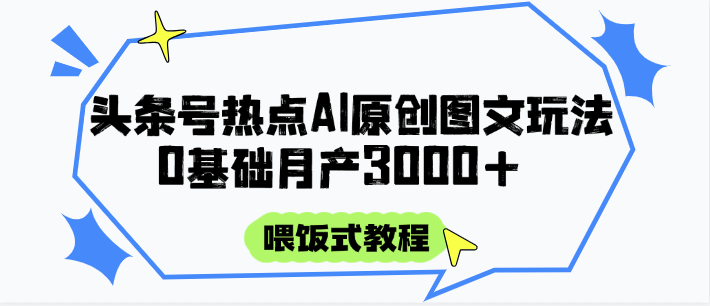 头条号热点AI图文攻略，喂饭式教程+0基础月产3000+-五六七网创电商学院