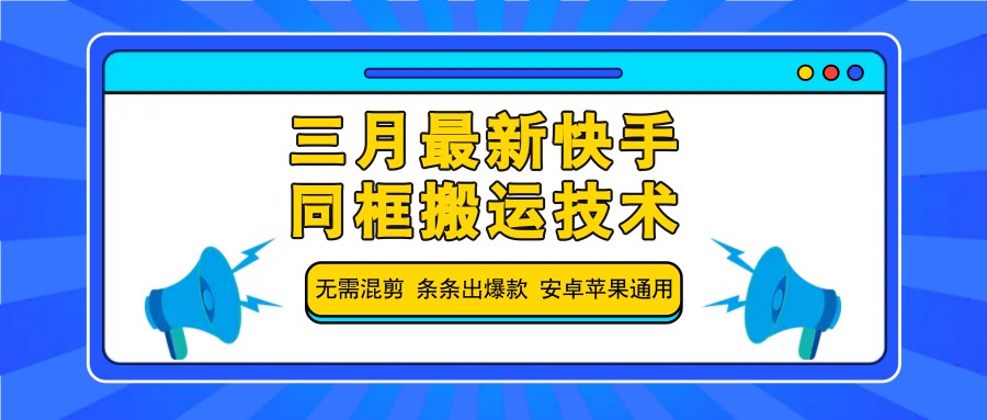 三月最新快手同框搬运技术，无需混剪 条条出爆款 安卓苹果通用-五六七网创电商学院