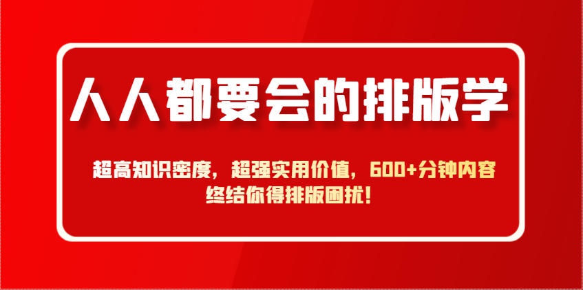 人人都要会的排版学，超高知识密度，超强实用价值，600+分钟内容终结你得排版困扰！-五六七网创电商学院