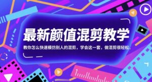 最新颜值混剪教学，教你怎么快速模仿别人的混剪，学会这一套，做混剪很轻松-五六七网创电商学院