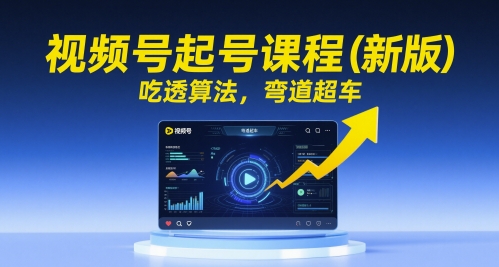 视频号起号课程(新版)，吃透算法，弯道超车-五六七网创电商学院