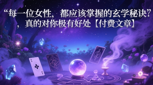 每一位女性，都应该掌握的玄学秘诀 ，真的对你极有好处【付费文章】-五六七网创电商学院