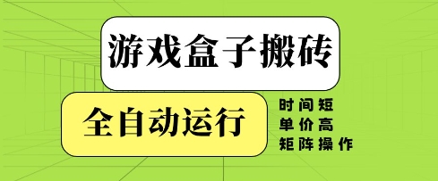 游戏盒子搬砖，全自动运行，无需人工，时间短、单价高、矩阵操作【揭秘】-五六七网创电商学院