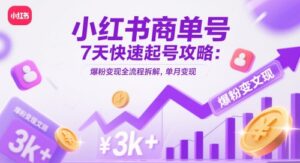 小红书商单号7天快速起号攻略：爆粉变现全流程拆解，单月变现3k+-五六七网创电商学院