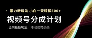 视频号分成计划，全网最暴力玩法，新手一天也能轻松5张+-五六七网创电商学院