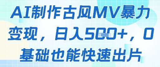 AI制作古风MV暴力变现，日入几张，0基础也能快速出片-五六七网创电商学院