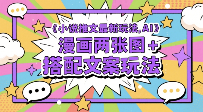 小说推文最新玩法，AI漫画两张图+搭配文案玩法-五六七网创电商学院