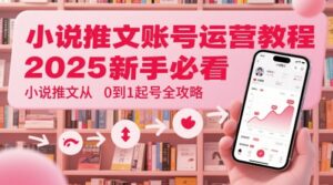 小说推文账号运营起号教程，2025新手必看，小说推文从0到1起号全攻略-五六七网创电商学院