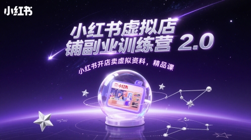 小红书虚拟店铺副业训练营2.0，小红书开店卖虚拟资料，精品课-五六七网创电商学院