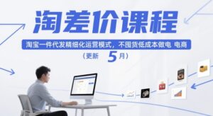 淘差价课程，淘宝一件代发精细化运营模式，不囤货低成本做电商(更新5月)-五六七网创电商学院