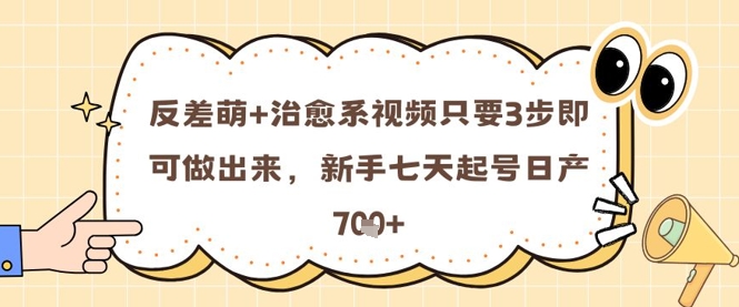 反差萌+治愈系视频只要3步即可做出来，新手七天起号日产7张-五六七网创电商学院