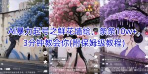AI暴力起号之鲜花墙绘，条条10w+，3分钟教会你(附保姆级教程)-五六七网创电商学院