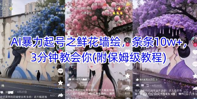 AI暴力起号之鲜花墙绘，条条10w+，3分钟教会你(附保姆级教程)-五六七网创电商学院