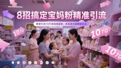8招搞定宝妈粉精准引流，精准引流10万本地母婴粉，多渠道流量爆破玩法-五六七网创电商学院