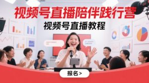 视频号直播陪伴践行营,视频号直播教程-五六七网创电商学院