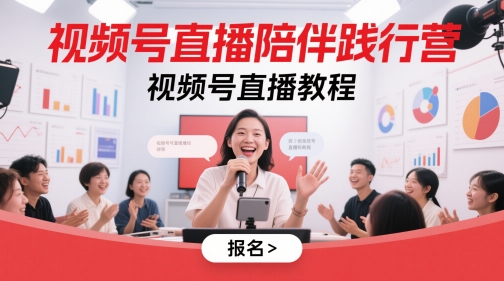 视频号直播陪伴践行营，视频号直播教程-五六七网创电商学院