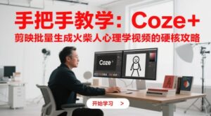 手把手教学：Coze + 剪映批量生成火柴人心理学视频的硬核攻略-五六七网创电商学院