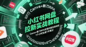 小红书网盘拉新实战教程，Canva+影刀RPA实现内容全自动化，1个小时生成7天笔记-五六七网创电商学院