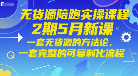 无货源陪跑实操课程2期5月新课，一套无货源的方法论，一套完整的可复制化流程-五六七网创电商学院
