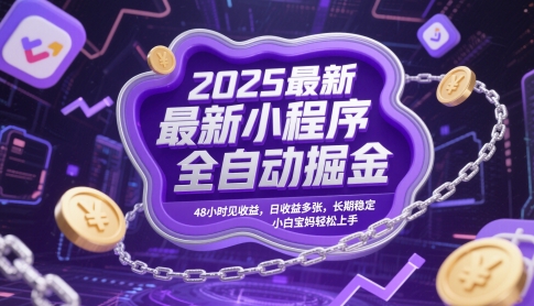 2025最新小程序全自动掘金，48小时见收益，日收益多张，长期稳定，小白宝妈轻松上手【揭秘】-五六七网创电商学院