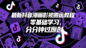 最新抖音漫画影视搬运教程，零基础学习，分分钟过原创-五六七网创电商学院