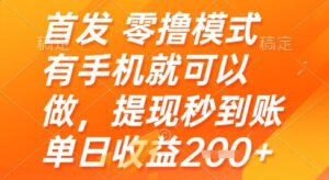 首发零撸模式，有手机就可以做，提现秒到账单日收益2张+【揭秘】-五六七网创电商学院