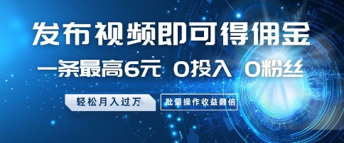 发布视频即可得佣金，一条最高6元，0投入 0粉丝  会发视频就行，月入过W，批量操作收益翻倍【揭秘】-五六七网创电商学院
