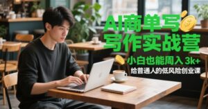 AI商单写作实战营，小白也能周入3k+，给普通人的低风险创业课-五六七网创电商学院