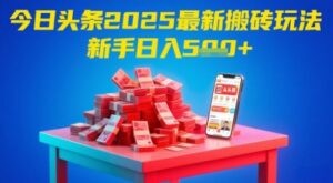 今日头条2025年最新搬砖玩法，新手也能轻松日入5张-五六七网创电商学院