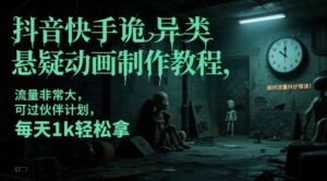 抖音快手诡异类悬疑动画制作教程，流量非常大，可过伙伴计划，每天1k轻松拿-五六七网创电商学院