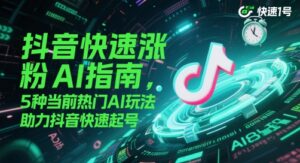 抖音快速涨粉AI指南，5种当前热门AI玩法，助力抖音快速起号-五六七网创电商学院