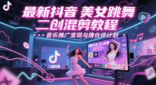 最新抖音美女跳舞二创混剪教程，流量高，音乐推广变现与撸伙伴计划-五六七网创电商学院