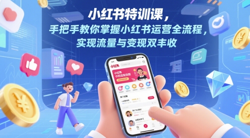 小红书特训课，手把手教你掌握小红书运营全流程，实现流量与变现双丰收-五六七网创电商学院