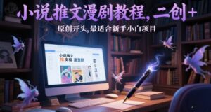 小说推文漫剧教程，二创+原创开头，最适合新手小白项目-五六七网创电商学院