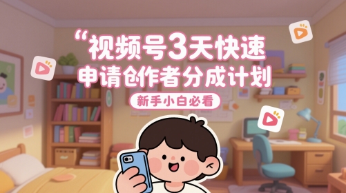 视频号3天快速申请创作者分成计划，新手小白必看-五六七网创电商学院