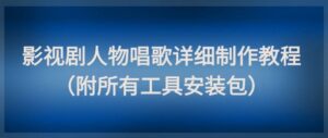 影视剧人物唱歌详细制作教程，点赞量动辄几十W(附所有工具安装包)-五六七网创电商学院