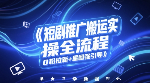 短剧推广搬运实操全流程，0粉拉新+星图强引导-五六七网创电商学院